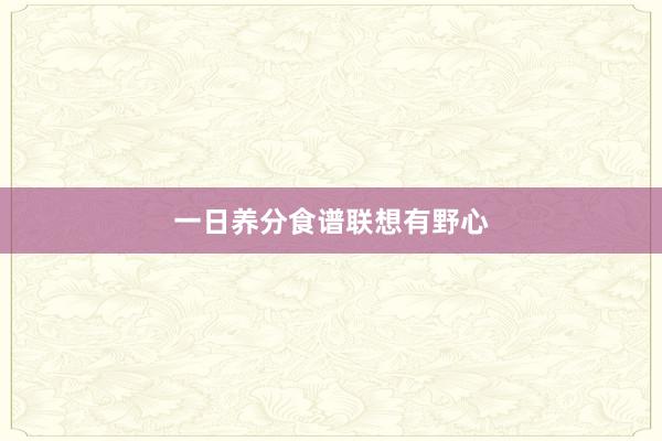一日养分食谱联想有野心