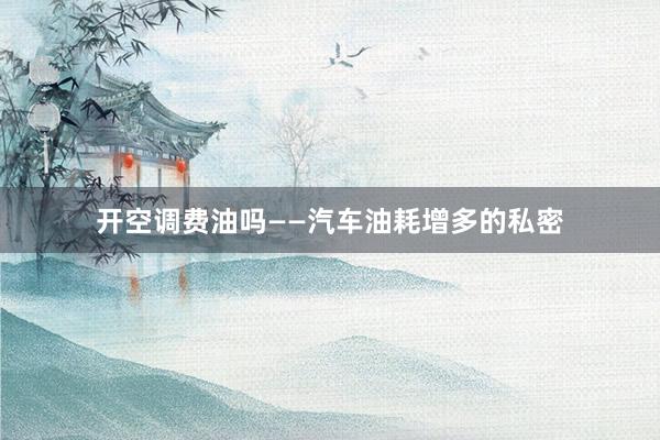 开空调费油吗——汽车油耗增多的私密