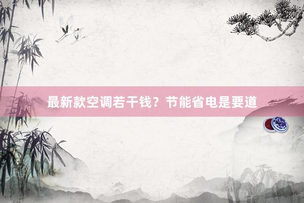 最新款空调若干钱？节能省电是要道