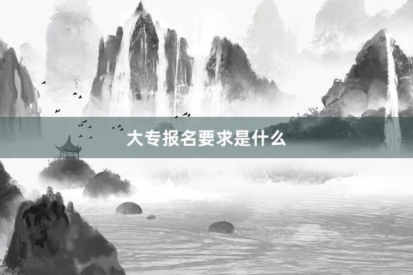 大专报名要求是什么