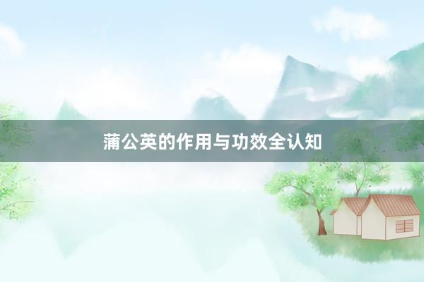 蒲公英的作用与功效全认知