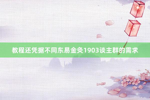 教程还凭据不同东易金灸1903谈主群的需求
