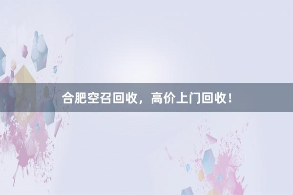 合肥空召回收，高价上门回收！